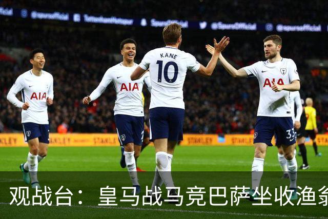 观战台：皇马战马竞巴萨坐收渔翁之利 阿森纳冲八连胜